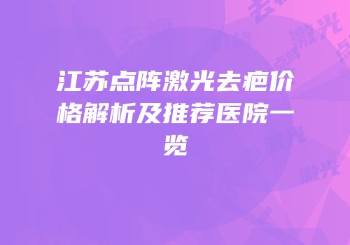 江苏点阵激光去疤价格解析及推荐医院一览