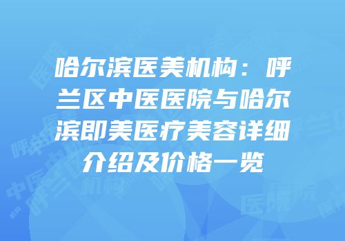 哈尔滨医美机构：呼兰区中医医院与哈尔滨即美医疗美容详细介绍及价格一览