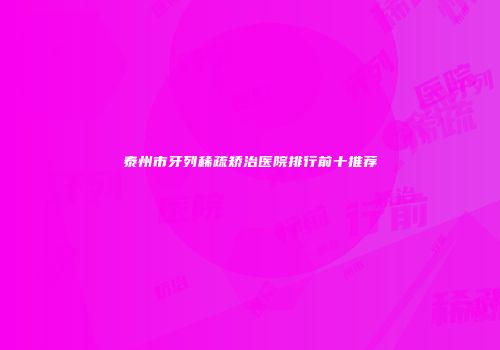 泰州市牙列稀疏矫治医院排行前十推荐