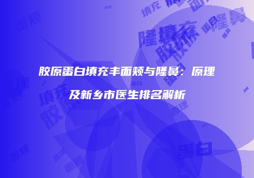 胶原蛋白填充丰面颊与隆鼻：原理及新乡市医生排名解析