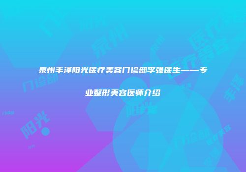 泉州丰泽阳光医疗美容门诊部李强医生——专业整形美容医师介绍