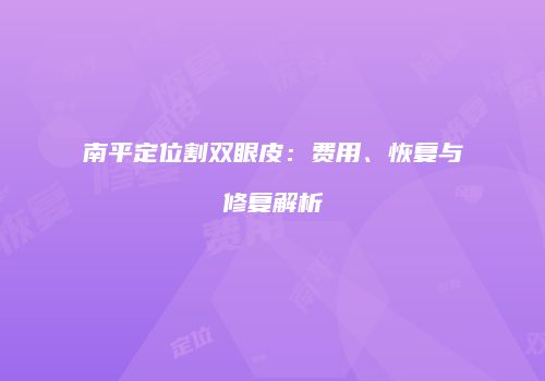 南平定位割双眼皮：费用、恢复与修复解析