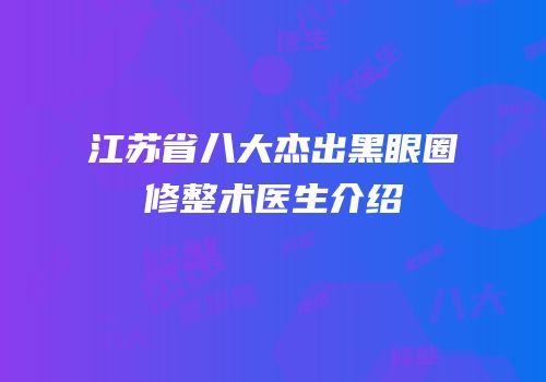 江苏省八大杰出黑眼圈修整术医生介绍