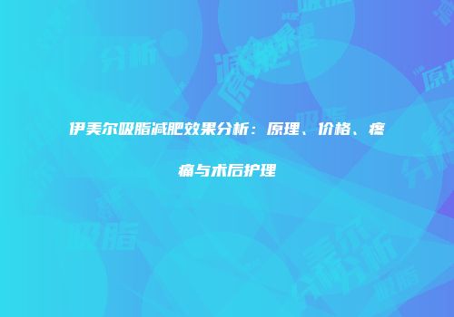 伊美尔吸脂减肥效果分析：原理、价格、疼痛与术后护理