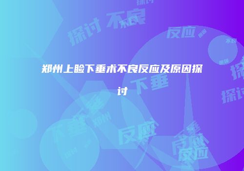 郑州上睑下垂术不良反应及原因探讨