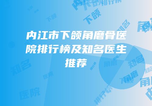 内江市下颌角磨骨医院排行榜及知名医生推荐