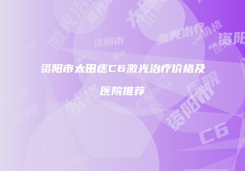 资阳市太田痣C6激光治疗价格及医院推荐