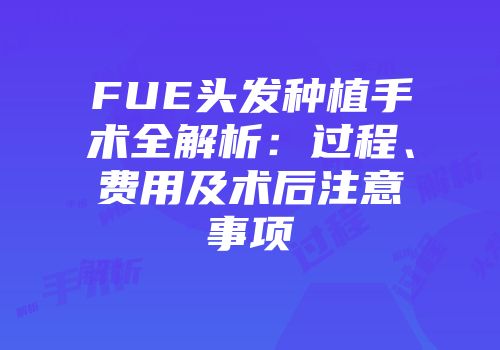 FUE头发种植手术全解析：过程、费用及术后注意事项