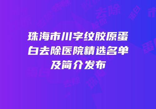 珠海市川字纹胶原蛋白去除医院精选名单及简介发布