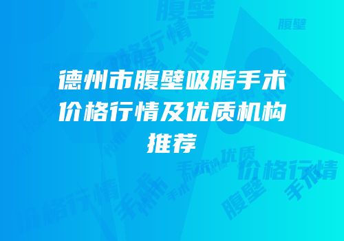 德州市腹壁吸脂手术价格行情及优质机构推荐