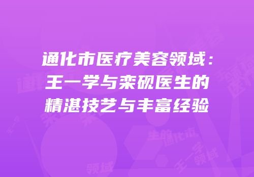通化市医疗美容领域：王一学与栾砚医生的精湛技艺与丰富经验