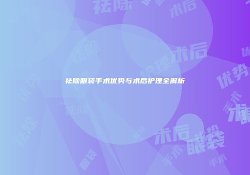 祛除眼袋手术优势与术后护理全解析