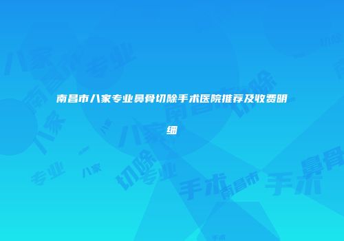 南昌市八家专业鼻骨切除手术医院推荐及收费明细