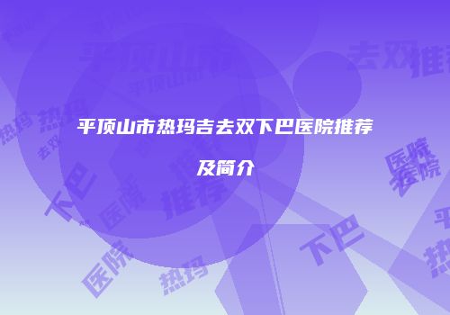 平顶山市热玛吉去双下巴医院推荐及简介