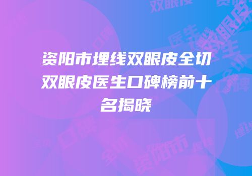 资阳市埋线双眼皮全切双眼皮医生口碑榜前十名揭晓