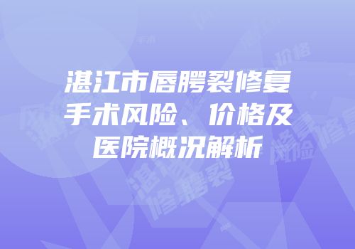 湛江市唇腭裂修复手术风险、价格及医院概况解析