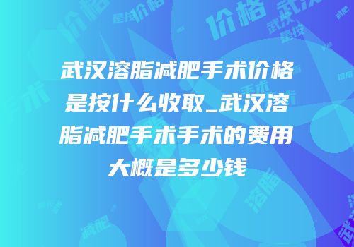 武汉溶脂减肥手术价格是按什么收取_武汉溶脂减肥手术手术的费用大概是多少钱