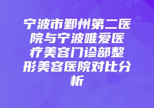 宁波市鄞州第二医院与宁波唯爱医疗美容门诊部整形美容医院对比分析