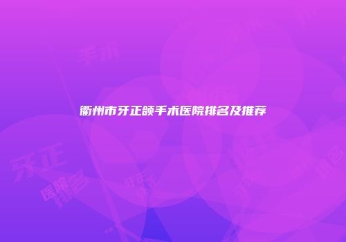 衢州市牙正颌手术医院排名及推荐