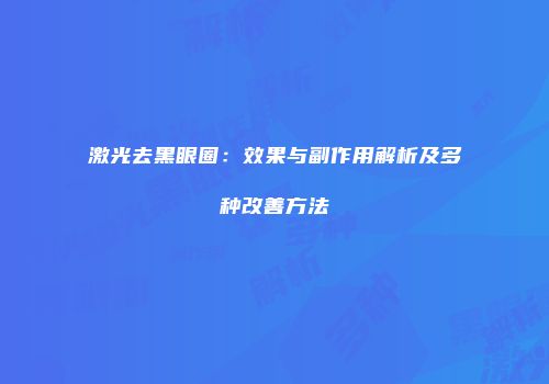 激光去黑眼圈：效果与副作用解析及多种改善方法