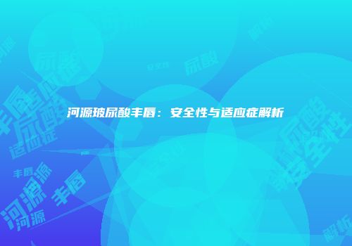 河源玻尿酸丰唇：安全性与适应症解析