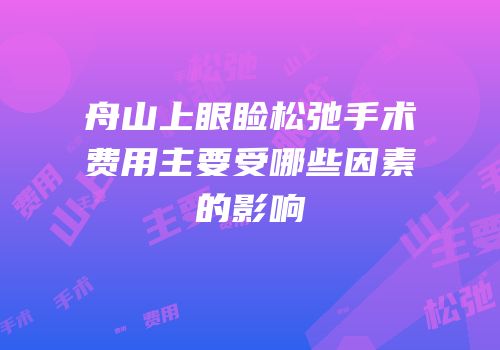 舟山上眼睑松弛手术费用主要受哪些因素的影响