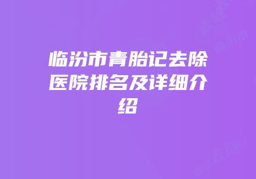 临汾市青胎记去除医院排名及详细介绍