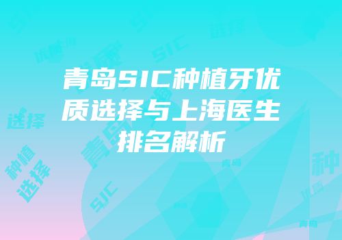 青岛SIC种植牙优质选择与上海医生排名解析