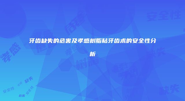 牙齿缺失的危害及孝感树脂粘牙齿术的安全性分析