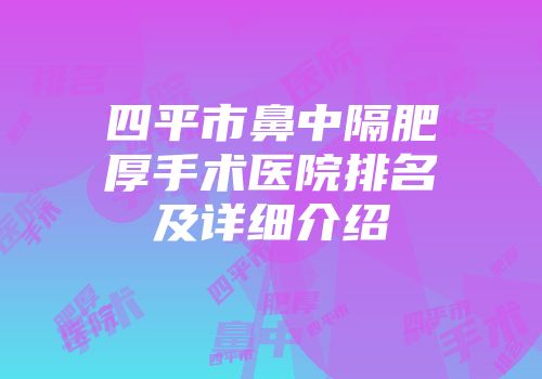 四平市鼻中隔肥厚手术医院排名及详细介绍
