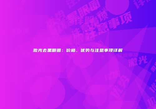 激光去黑眼圈：价格、优势与注意事项详解