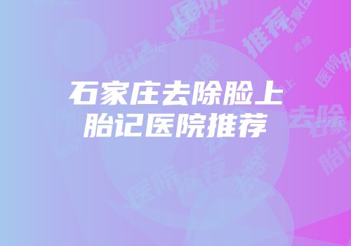 石家庄去除脸上胎记医院推荐