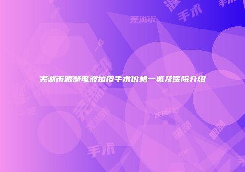 芜湖市眼部电波拉皮手术价格一览及医院介绍