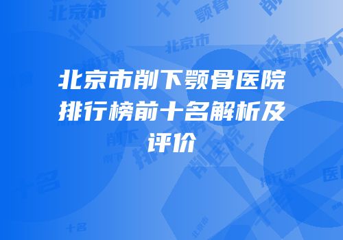 北京市削下颚骨医院排行榜前十名解析及评价