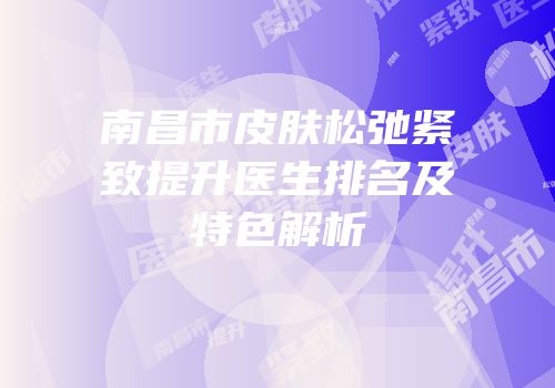 南昌市皮肤松弛紧致提升医生排名及特色解析