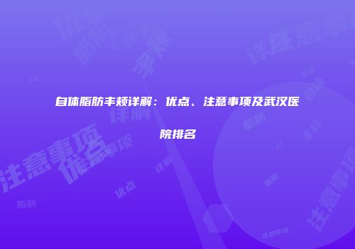 自体脂肪丰颊详解：优点、注意事项及武汉医院排名