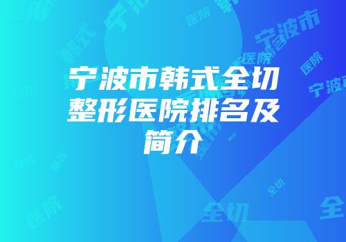 宁波市韩式全切整形医院排名及简介