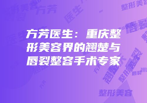 方芳医生：重庆整形美容界的翘楚与唇裂整容手术专家