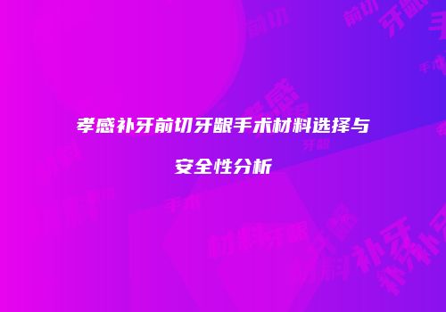 孝感补牙前切牙龈手术材料选择与安全性分析