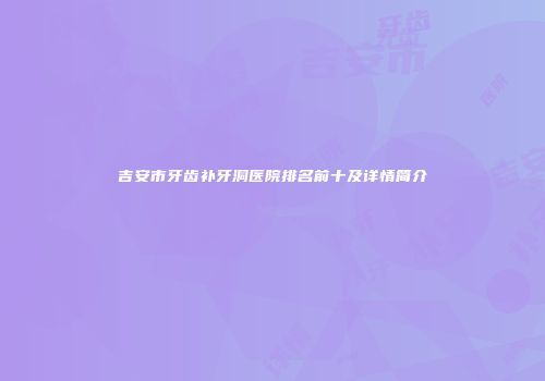吉安市牙齿补牙洞医院排名前十及详情简介