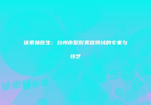 徐素妹医生：台州市整形美容领域的专家与技艺