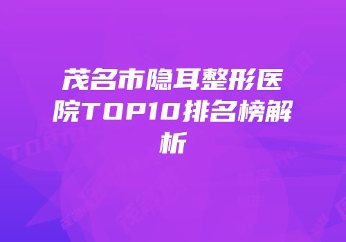 茂名市隐耳整形医院TOP10排名榜解析