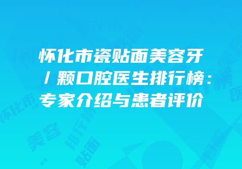怀化市瓷贴面美容牙／颗口腔医生排行榜：专家介绍与患者评价