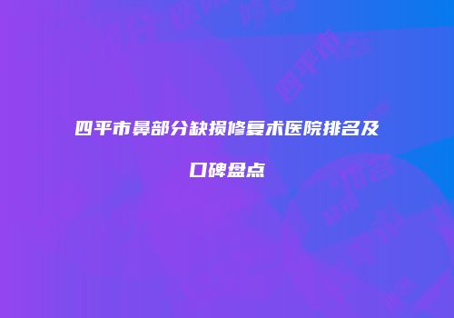 四平市鼻部分缺损修复术医院排名及口碑盘点