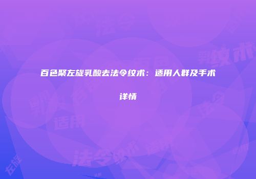 百色聚左旋乳酸去法令纹术：适用人群及手术详情