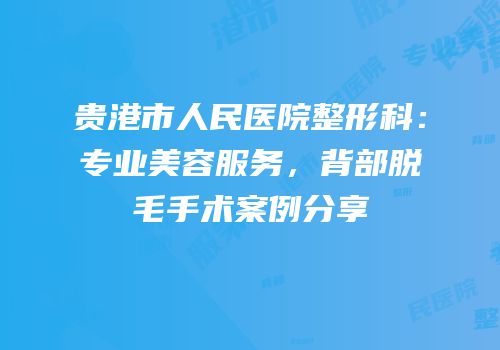 贵港市人民医院整形科：专业美容服务，背部脱毛手术案例分享