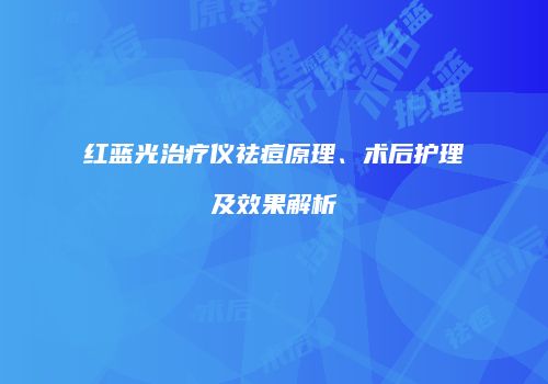红蓝光治疗仪祛痘原理、术后护理及效果解析