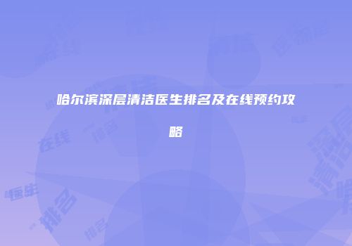 哈尔滨深层清洁医生排名及在线预约攻略