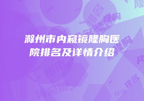 滁州市内窥镜隆胸医院排名及详情介绍
