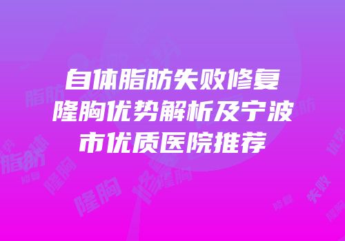 自体脂肪失败修复隆胸优势解析及宁波市优质医院推荐
